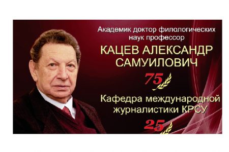 25-летие Кафедры международной журналистики Кыргызско-Российского Славянского университета и 75-летие Академика А. С. Кацева.